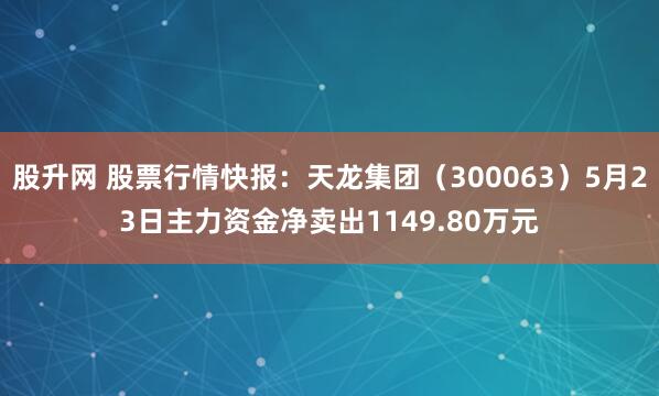 股升网 股票行情快报：天龙集团（300063）5月23日主力资金净卖出1149.80万元