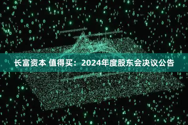 长富资本 值得买：2024年度股东会决议公告