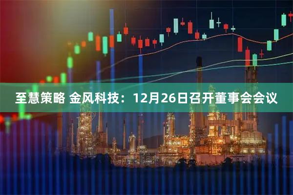 至慧策略 金风科技：12月26日召开董事会会议