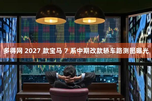 多得网 2027 款宝马 7 系中期改款轿车路测图曝光