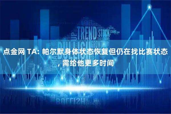 点金网 TA: 帕尔默身体状态恢复但仍在找比赛状态, 需给他更多时间