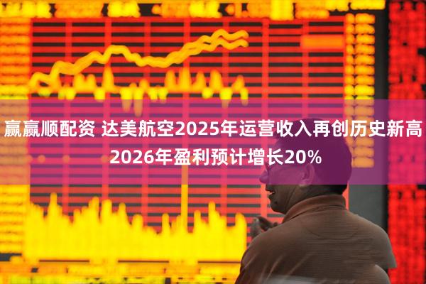 赢赢顺配资 达美航空2025年运营收入再创历史新高 2026年盈利预计增长20%