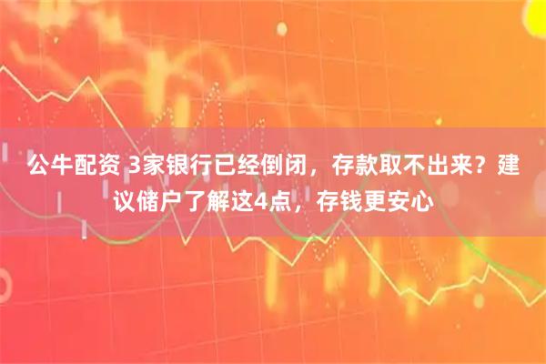 公牛配资 3家银行已经倒闭，存款取不出来？建议储户了解这4点，存钱更安心