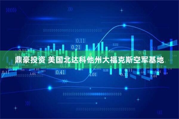 鼎豪投资 美国北达科他州大福克斯空军基地